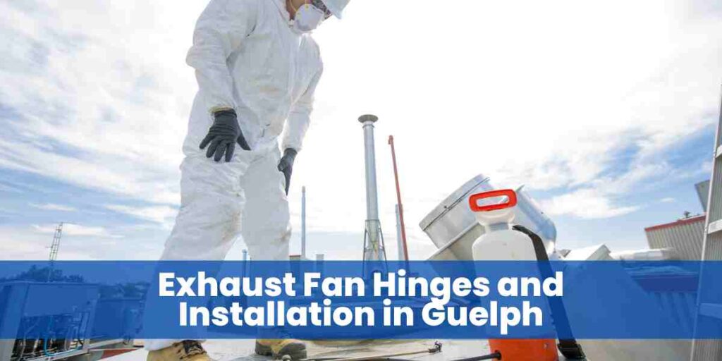 Exhaust Fan Hinges and Installation in Guelph